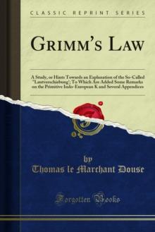 Grimm's Law : A Study, or Hints Towards an Explanation of the So-Called "Lautverschiebung'; To Which Are Added Some Remarks on the Primitive Indo-European K and Several Appendices