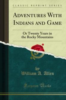 Adventures With Indians and Game : Or Twenty Years in the Rocky Mountains