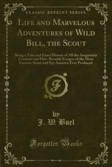 Life and Marvelous Adventures of Wild Bill, the Scout : Being a True and Exact History of All the Sanguinary Combats and Hair-Breadth Escapes of the Most Famous Scout and Spy America Ever Produced