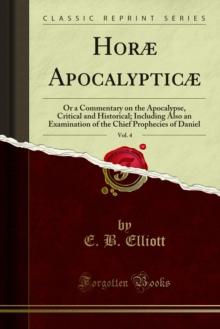 Horae Apocalypticae : Or a Commentary on the Apocalypse, Critical and Historical; Including Also an Examination of the Chief Prophecies of Daniel