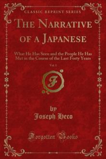 The Narrative of a Japanese : What He Has Seen and the People He Has Met in the Course of the Last Forty Years