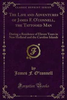 The Life and Adventures of James F. O'connell, the Tattooed Man : During a Residence of Eleven Years in New Holland and the Caroline Islands