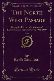 The North West Passage : Being the Record of a Voyage of Exploration of the Ship Gyoa 1903-1907