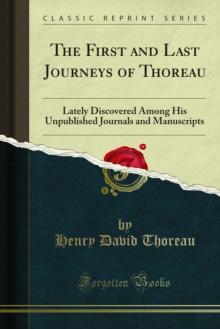 The First and Last Journeys of Thoreau : Lately Discovered Among His Unpublished Journals and Manuscripts