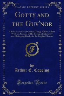 Gotty and the Guv'nor : A True Narrative of Gotty's Doings Ashore Afloat, With an Account of His Voyage of Discovery on a Shrimping Bawley in the English Channel