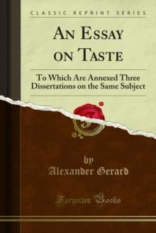 An Essay on Taste : To Which Are Annexed Three Dissertations on the Same Subject