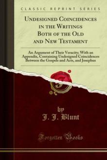 Undesigned Coincidences in the Writings Both of the Old and New Testament : An Argument of Their Veracity; With an Appendix, Containing Undesigned Coincidences Between the Gospels and Acts, and Joseph