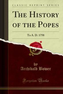 The History of the Popes : To A. D. 1758