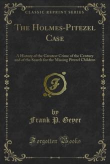 The Holmes-Pitezel Case : A History of the Greatest Crime of the Century and of the Search for the Missing Pitezel Children