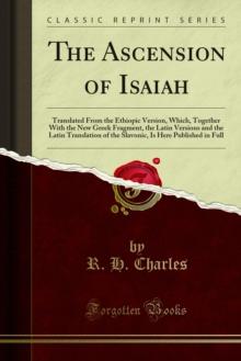 The Ascension of Isaiah : Translated From the Ethiopic Version, Which, Together With the New Greek Fragment, the Latin Versions and the Latin Translation of the Slavonic, Is Here Published in Full