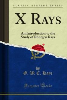 X Rays : An Introduction to the Study of Rontgen Rays