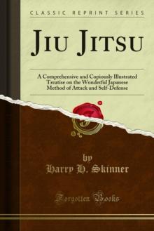 Jiu Jitsu : A Comprehensive and Copiously Illustrated Treatise on the Wonderful Japanese Method of Attack and Self-Defense