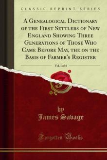 A Genealogical Dictionary of the First Settlers of New England Showing Three Generations of Those Who Came Before May, the on the Basis of Farmer's Register