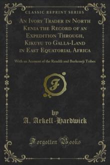 An Ivory Trader in North Kenia the Record of an Expedition Through, Kikuyu to Galla-Land in East Equatorial Africa : With an Account of the Rendili and Burkeneji Tribes