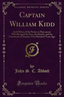 Captain William Kidd : And Others of the Pirates or Buccaneers Who Ravaged the Seas, the Islands, and the Continents of America Two Hundred Years Ago