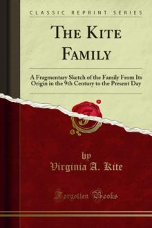 The Kite Family : A Fragmentary Sketch of the Family From Its Origin in the 9th Century to the Present Day