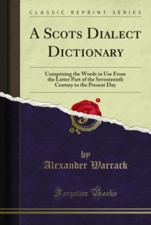 A Scots Dialect Dictionary : Comprising the Words in Use From the Latter Part of the Seventeenth Century to the Present Day