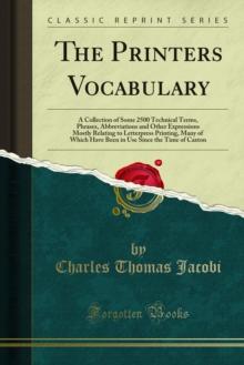 The Printers Vocabulary : A Collection of Some 2500 Technical Terms, Phrases, Abbreviations and Other Expressions Mostly Relating to Letterpress Printing, Many of Which Have Been in Use Since the Time