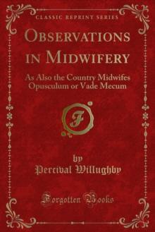 Observations in Midwifery : As Also the Country Midwifes Opusculum or Vade Mecum