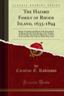 The Hazard Family of Rhode Island, 1635-1894 : Being a Genealogy and History of the Descendants of Thomas Hazard, With Sketches of the Worthies of This Family, and Anecdotes Illustrative of Their Trai