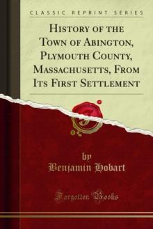 History of the Town of Abington, Plymouth County, Massachusetts, From Its First Settlement