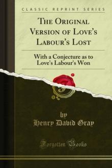 The Original Version of Love's Labour's Lost : With a Conjecture as to Love's Labour's Won