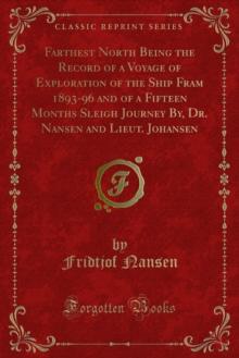 Farthest North Being the Record of a Voyage of Exploration of the Ship Fram 1893-96 and of a Fifteen Months Sleigh Journey By, Dr. Nansen and Lieut. Johansen