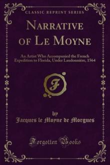 Narrative of Le Moyne : An Artist Who Accompanied the French Expedition to Florida, Under Laudonniere, 1564