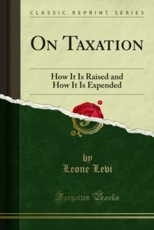 On Taxation : How It Is Raised and How It Is Expended