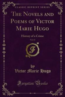 The Novels and Poems of Victor Marie Hugo : History of a Crime