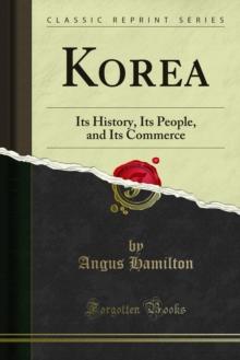 Korea : Its History, Its People, and Its Commerce