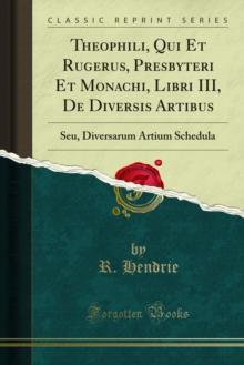 Theophili, Qui Et Rugerus, Presbyteri Et Monachi, Libri III, De Diversis Artibus : Seu, Diversarum Artium Schedula