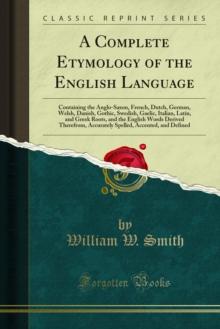 A Complete Etymology of the English Language : Containing the Anglo-Saxon, French, Dutch, German, Welsh, Danish, Gothic, Swedish, Gaelic, Italian, Latin, and Greek Roots, and the English Words Derived