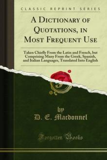 A Dictionary of Quotations, in Most Frequent Use : Taken Chiefly From the Latin and French, but Comprising Many From the Greek, Spanish, and Italian Languages, Translated Into English