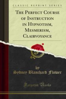 The Perfect Course of Instruction in Hypnotism, Mesmerism, Clairvoyance