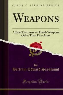 Weapons : A Brief Discourse on Hand-Weapons Other Than Fire-Arms