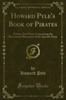 Howard Pyle's Book of Pirates : Fiction, Fact Fancy Concerning the Buccaneers Marooners of the Spanish Main