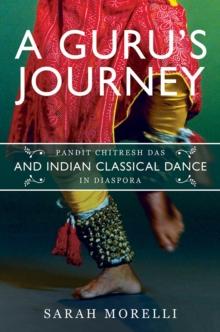 A Guru's Journey : Pandit Chitresh Das and Indian Classical Dance in Diaspora