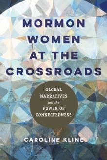 Mormon Women at the Crossroads : Global Narratives and the Power of Connectedness