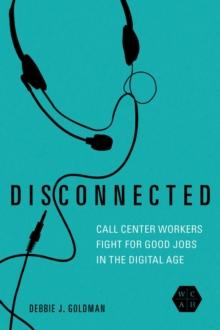 Disconnected : Call Center Workers Fight for Good Jobs in the Digital Age