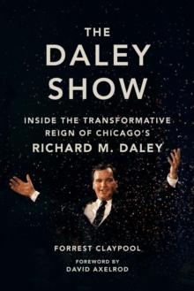 The Daley Show : Inside the Transformative Reign of Chicago's Richard M. Daley