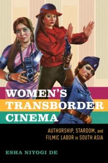 Women's Transborder Cinema : Authorship, Stardom, and Filmic Labor in South Asia