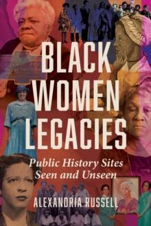 Black Women Legacies : Public History Sites Seen and Unseen