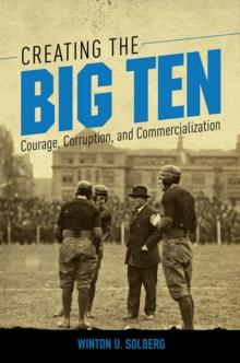 Creating the Big Ten : Courage, Corruption, and Commercialization