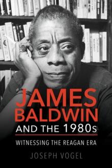 James Baldwin and the 1980s : Witnessing the Reagan Era