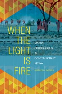 When the Light Is Fire : Maasai Schoolgirls in Contemporary Kenya