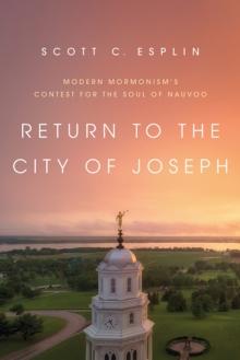 Return to the City of Joseph : Modern Mormonism's Contest for the Soul of Nauvoo