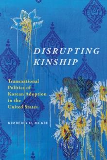 Disrupting Kinship : Transnational Politics of Korean Adoption in the United States