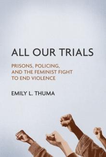 All Our Trials : Prisons, Policing, and the Feminist Fight to End Violence