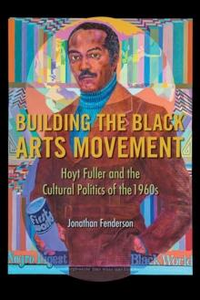 Building the Black Arts Movement : Hoyt Fuller and the Cultural Politics of the 1960s